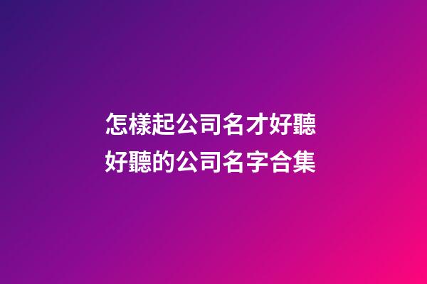 怎樣起公司名才好聽 好聽的公司名字合集-第1張-公司起名-玄機(jī)派